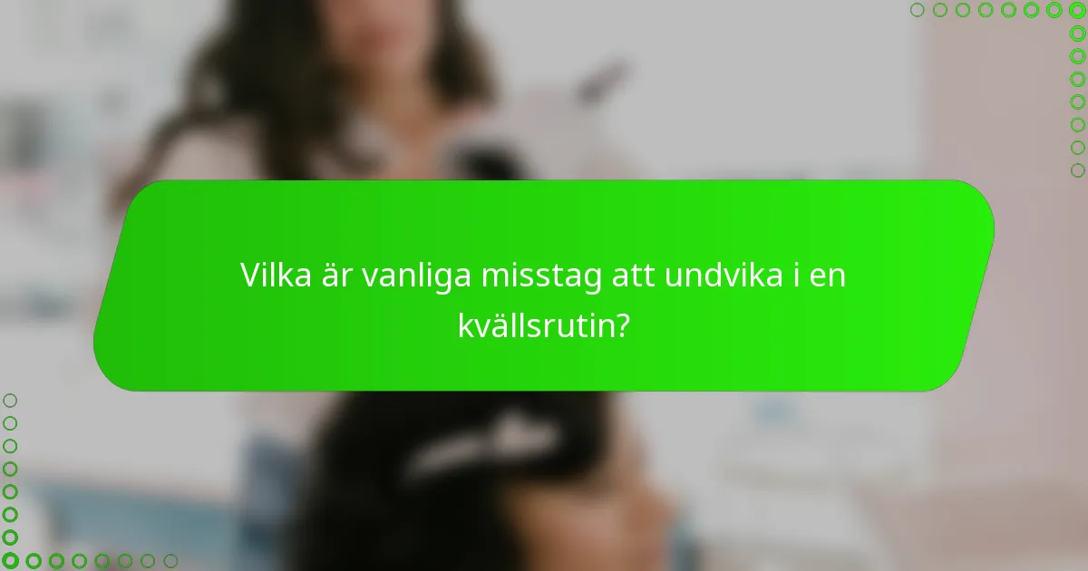 Vilka är vanliga misstag att undvika i en kvällsrutin?