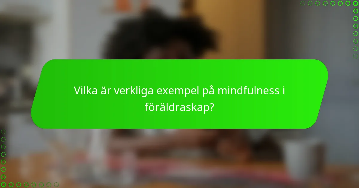 Vilka är verkliga exempel på mindfulness i föräldraskap?