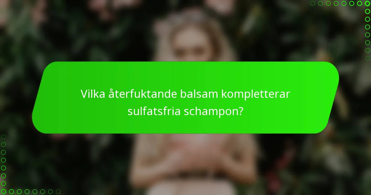 Vilka återfuktande balsam kompletterar sulfatsfria schampon?