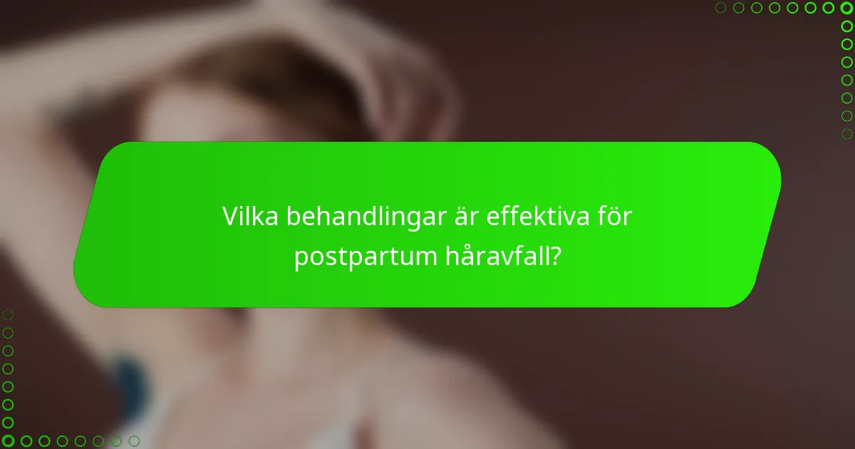 Vilka behandlingar är effektiva för postpartum håravfall?