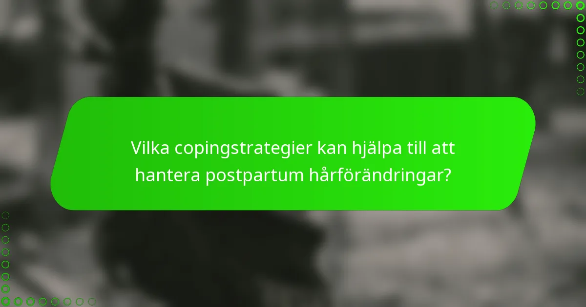 Vilka copingstrategier kan hjälpa till att hantera postpartum hårförändringar?