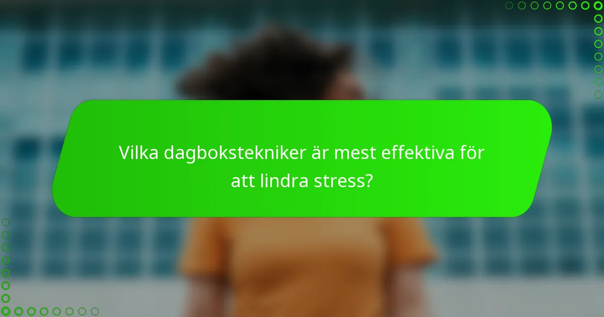 Vilka dagbokstekniker är mest effektiva för att lindra stress?