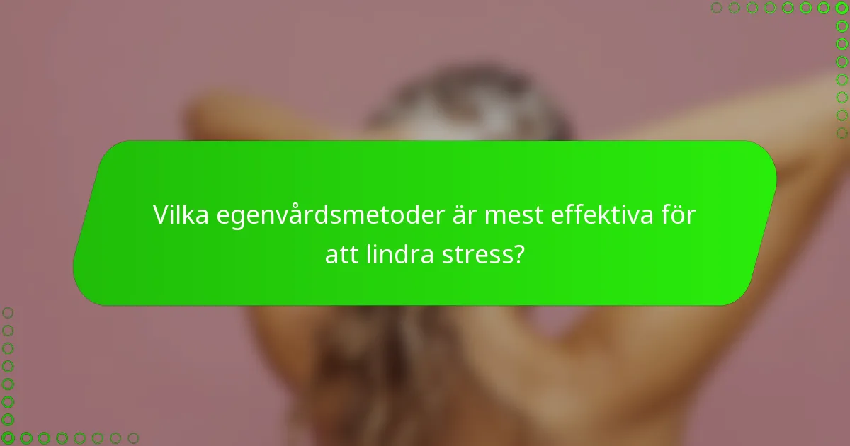 Vilka egenvårdsmetoder är mest effektiva för att lindra stress?