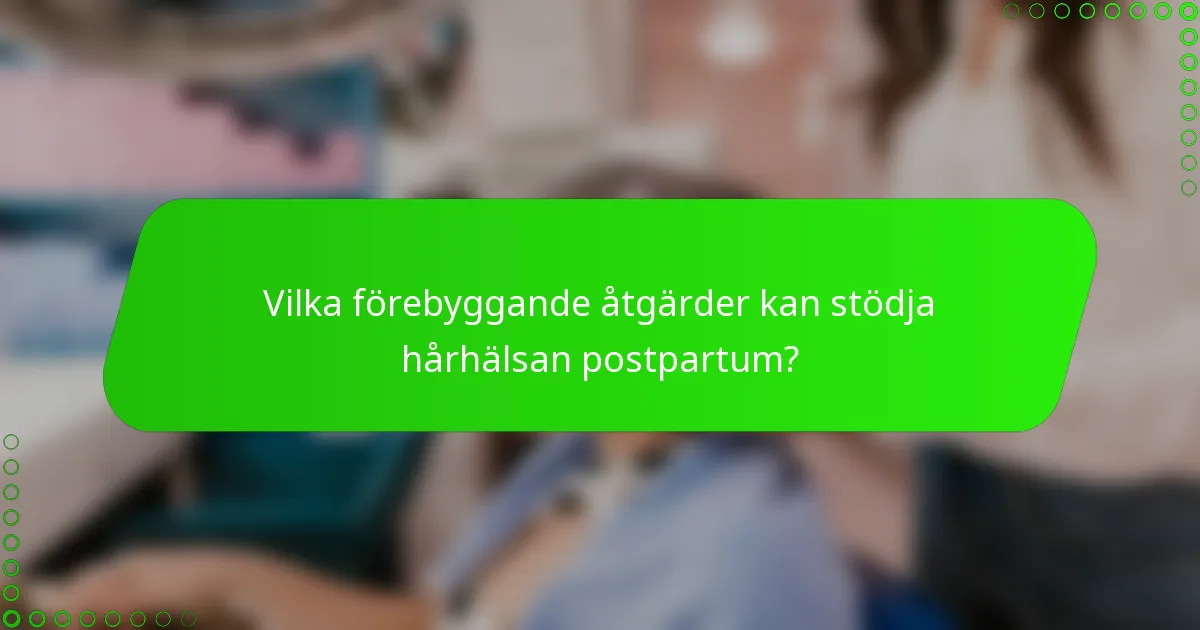 Vilka förebyggande åtgärder kan stödja hårhälsan postpartum?