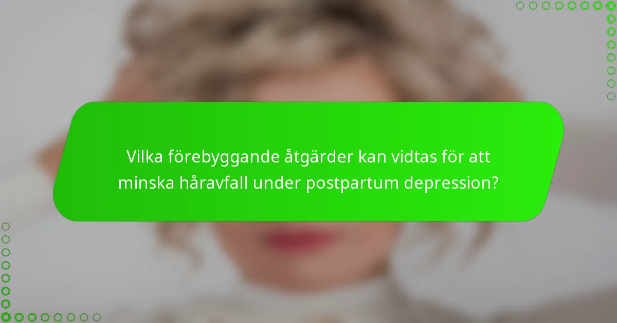 Vilka förebyggande åtgärder kan vidtas för att minska håravfall under postpartum depression?