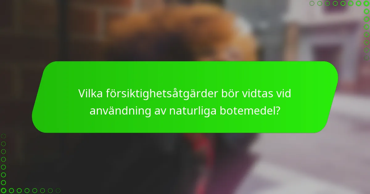 Vilka försiktighetsåtgärder bör vidtas vid användning av naturliga botemedel?