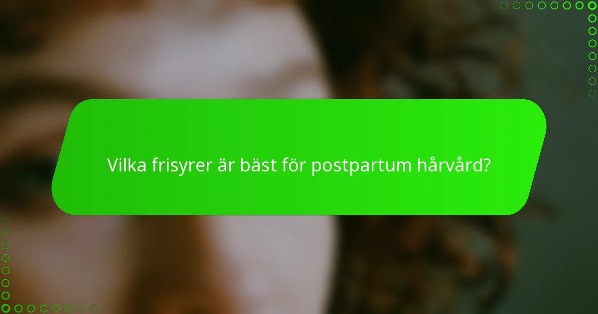 Vilka frisyrer är bäst för postpartum hårvård?