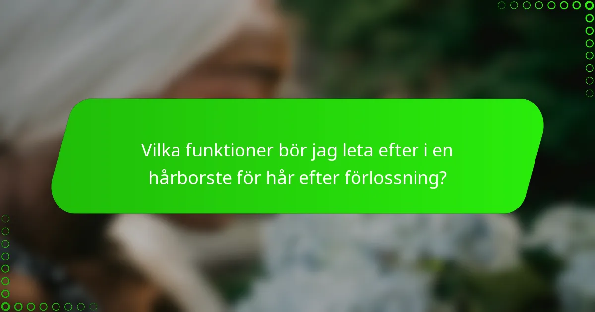 Vilka funktioner bör jag leta efter i en hårborste för hår efter förlossning?