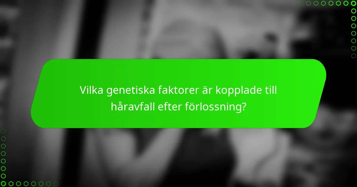 Vilka genetiska faktorer är kopplade till håravfall efter förlossning?