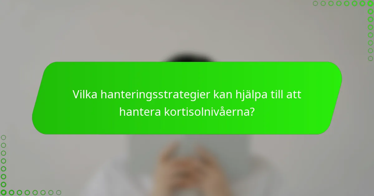 Vilka hanteringsstrategier kan hjälpa till att hantera kortisolnivåerna?