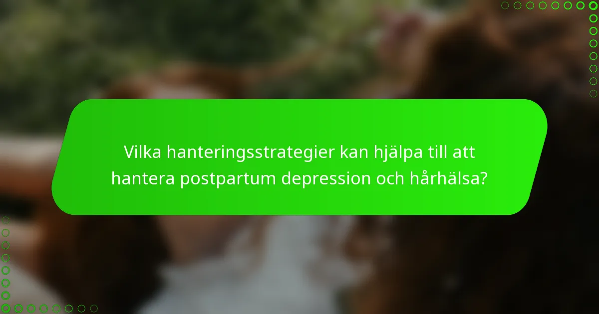 Vilka hanteringsstrategier kan hjälpa till att hantera postpartum depression och hårhälsa?