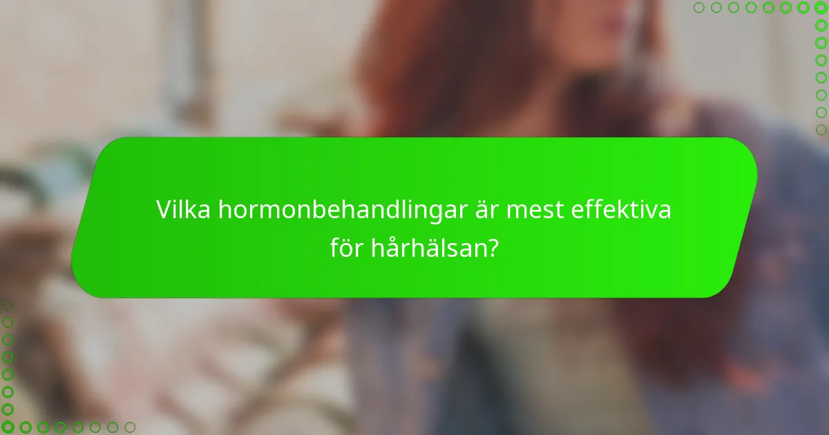 Vilka hormonbehandlingar är mest effektiva för hårhälsan?