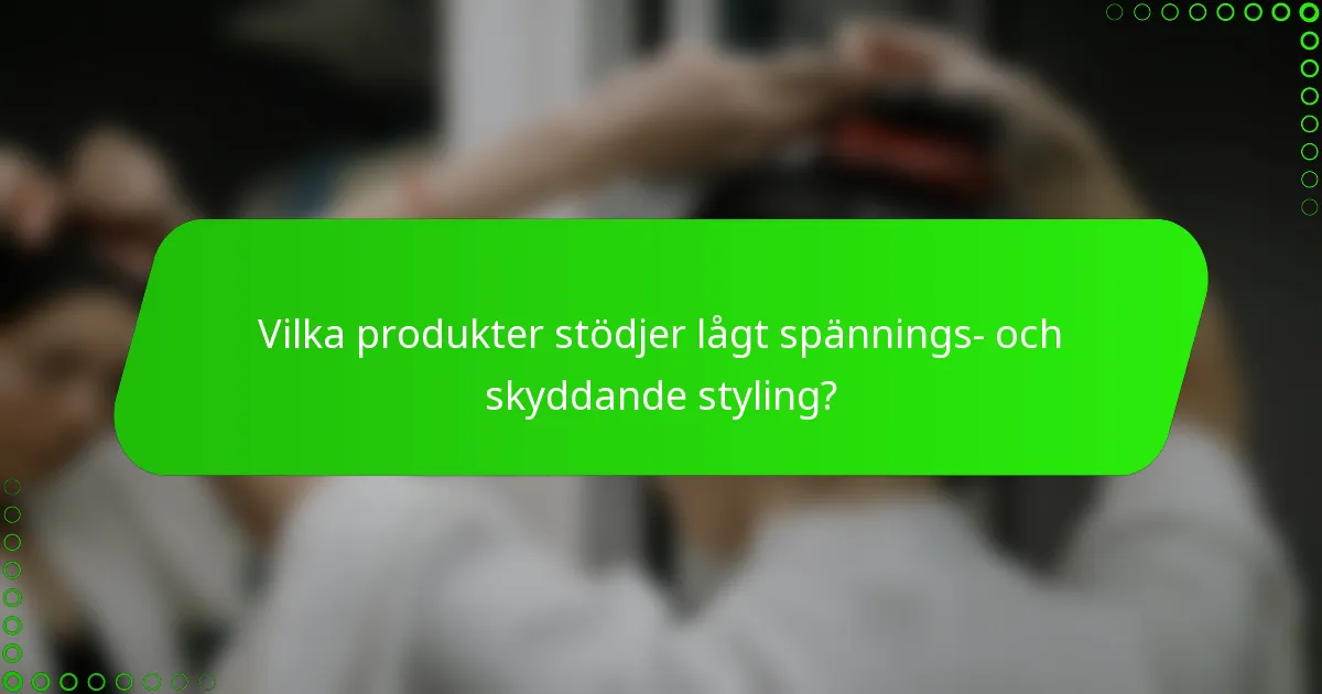Vilka produkter stödjer lågt spännings- och skyddande styling?