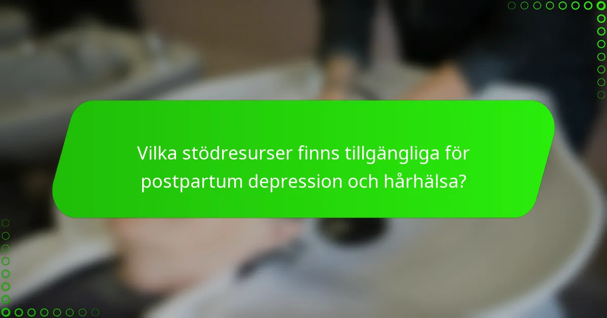 Vilka stödresurser finns tillgängliga för postpartum depression och hårhälsa?