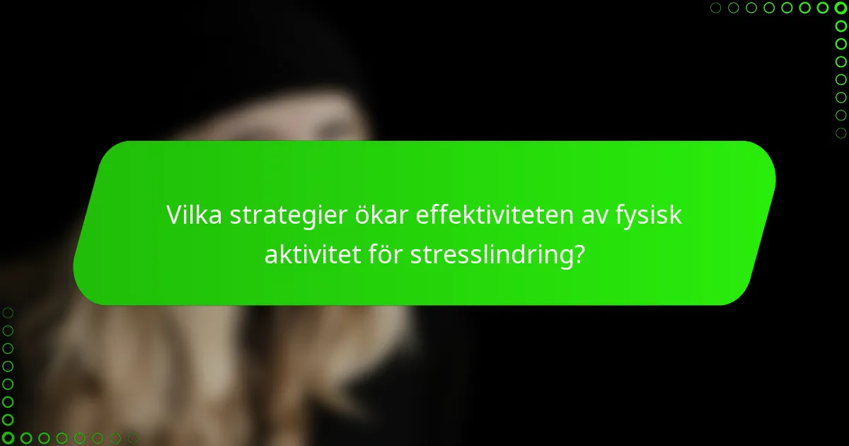 Vilka strategier ökar effektiviteten av fysisk aktivitet för stresslindring?