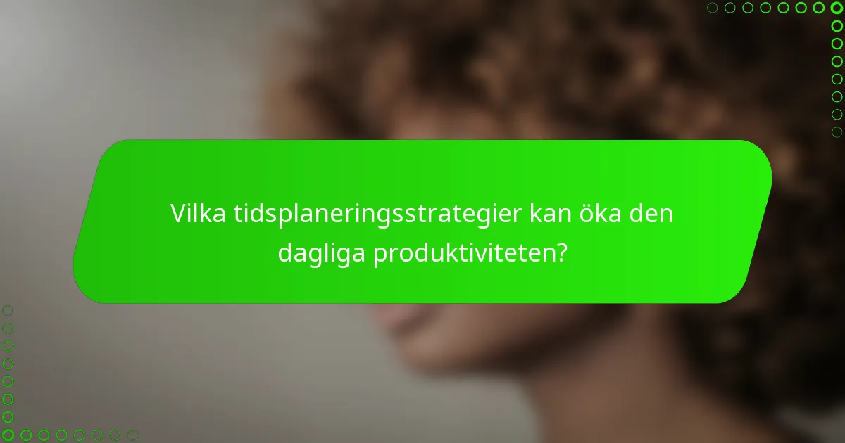 Vilka tidsplaneringsstrategier kan öka den dagliga produktiviteten?