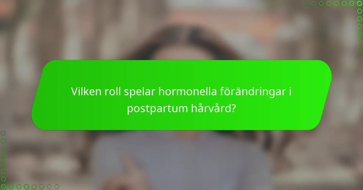 Vilken roll spelar hormonella förändringar i postpartum hårvård?