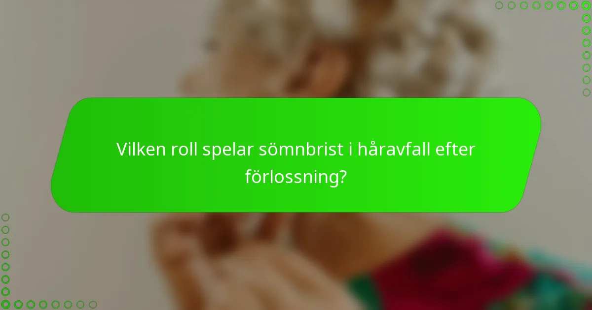 Vilken roll spelar sömnbrist i håravfall efter förlossning?