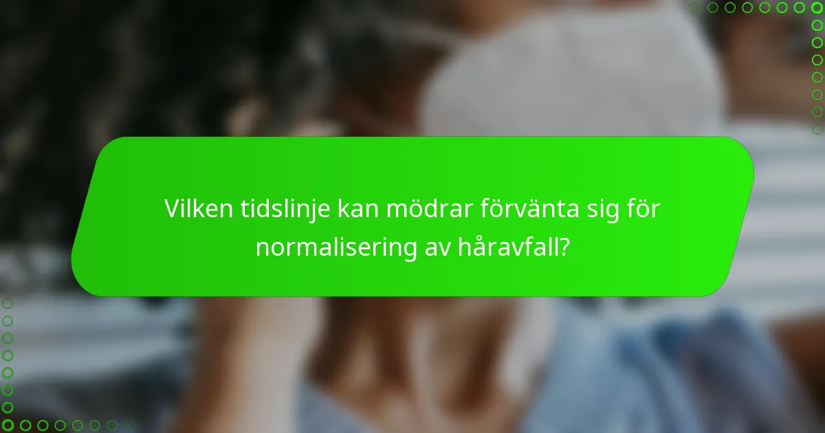 Vilken tidslinje kan mödrar förvänta sig för normalisering av håravfall?