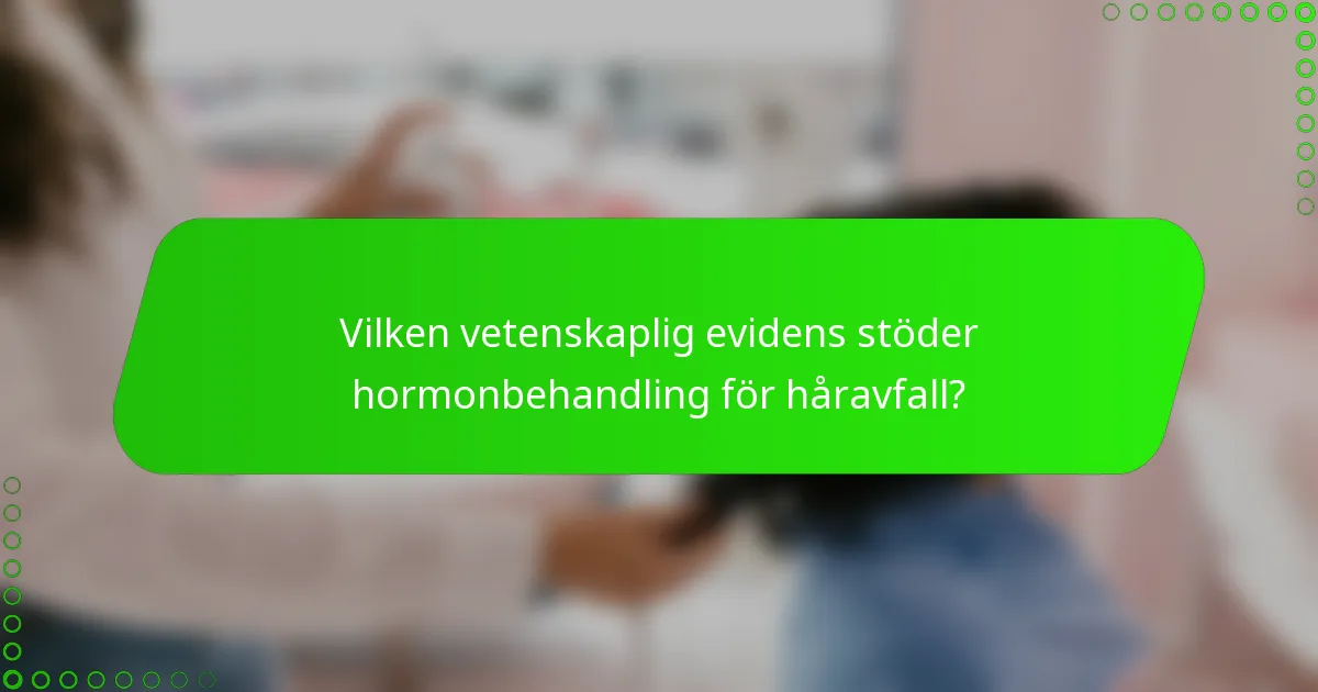 Vilken vetenskaplig evidens stöder hormonbehandling för håravfall?