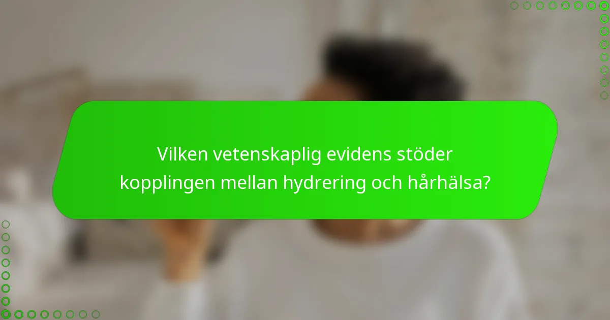 Vilken vetenskaplig evidens stöder kopplingen mellan hydrering och hårhälsa?
